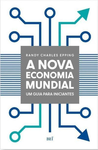 A Nova Economia Mundial: Um Guia Para Iniciantes - 1ªed.(2020), De Randy Charles Epping. Editora Bei, Capa Mole, Edição 1 Em Português, 2020