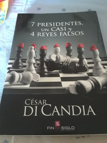 Cesar Di Candia. 7 Presidentes Un Casi Y 4 Reyes Falsos