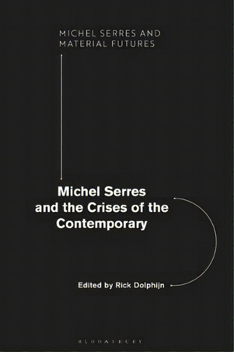 Michel Serres And The Crises Of The Contemporary, De Rick Dolphijn. Michel Serres And Material Futures, Vol. 1. Editorial Bloomsbury Publishing Plc, Tapa Blanda En Inglés
