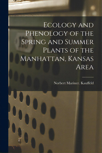 Ecology And Phenology Of The Spring And Summer Plants Of The Manhattan, Kansas Area, De Kauffeld, Norbert Mariner. Editorial Hassell Street Pr, Tapa Blanda En Inglés