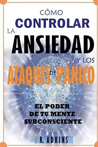 Libro: Como Controlar Ansiedad Y Ataques Panico: E&..