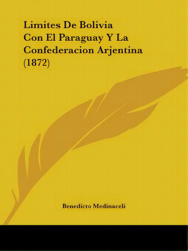 Limites De Bolivia Con El Paraguay Y La Confederacion Arjentina (1872), De Medinaceli, Benedicto. Editorial Kessinger Pub Llc, Tapa Blanda En Inglés