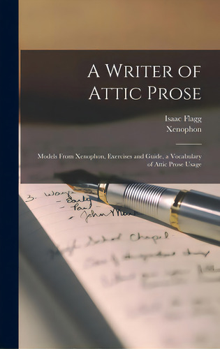 A Writer Of Attic Prose: Models From Xenophon, Exercises And Guide, A Vocabulary Of Attic Prose U..., De Flagg, Isaac 1843-1931. Editorial Legare Street Pr, Tapa Dura En Inglés