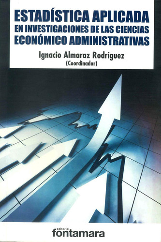 Estadística Aplicada En Investigaciones De Las Ciencias Económico Administrativas, De Ignacio Almaraz Rodríguez (coord.). Editorial Fontamara, Edición 1 En Español, 2016