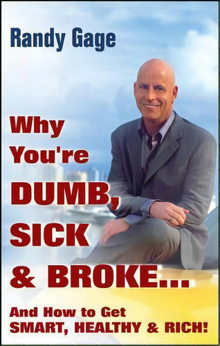 Why You're Dumb, Sick And Broke...and How To Get Smart, Healthy And Rich!, De Randy Gage. Editorial John Wiley Sons Ltd, Tapa Dura En Inglés