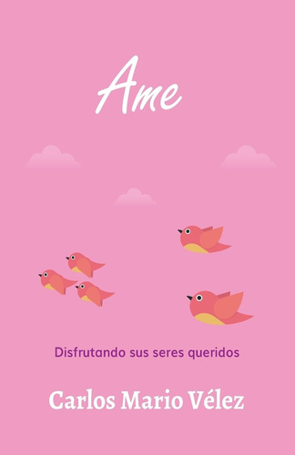 Libro: Ame: Disfrutando Sus Seres Queridos (spanish Edition)
