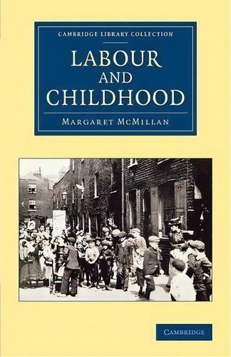 Cambridge Library Collection - Education: Labour And Childhood, De Margaret Mcmillan. Editorial Cambridge University Press, Tapa Blanda En Inglés