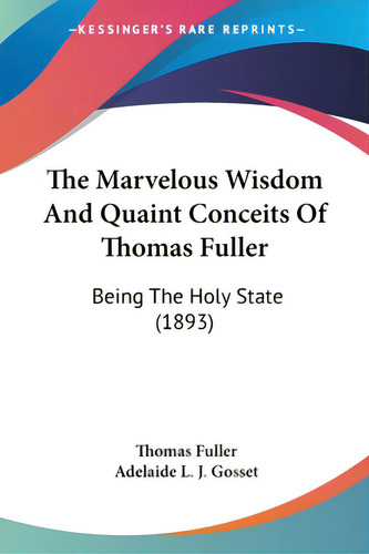 The Marvelous Wisdom And Quaint Conceits Of Thomas Fuller: Being The Holy State (1893), De Fuller, Thomas. Editorial Kessinger Pub Llc, Tapa Blanda En Inglés