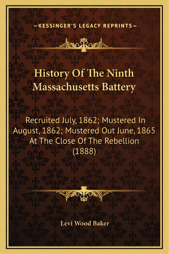 History Of The Ninth Massachusetts Battery: Recruited July, 1862; Mustered In August, 1862; Muste..., De Baker, Levi Wood. Editorial Kessinger Pub Llc, Tapa Dura En Inglés