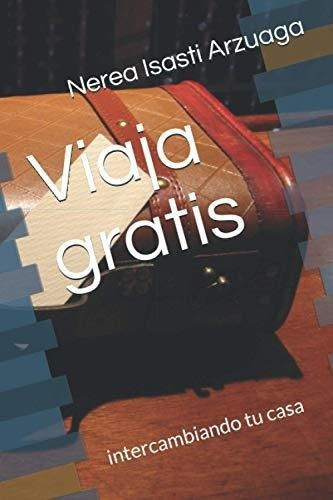 Viaja Gratis Intercambiando Tu Casa - Isasti..., de Isasti Arzuaga, Nerea. Editorial Independently Published en español