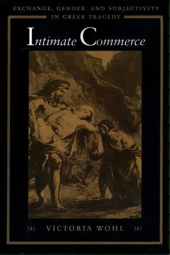 Intimate Commerce : Exchange, Gender, And Subjectivity In Greek Tragedy, De Victoria Wohl. Editorial University Of Texas Press, Tapa Blanda En Inglés