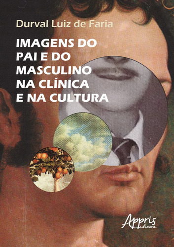 Imagens do pai e do masculino na clínica e na cultura, de Faria, Durval Luiz de. Appris Editora e Livraria Eireli - ME, capa mole em português, 2021