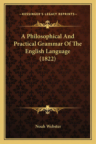 A Philosophical And Practical Grammar Of The English Language (1822), De Webster, Noah. Editorial Kessinger Pub Llc, Tapa Blanda En Inglés