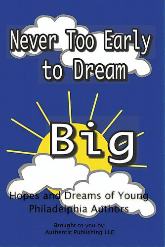 Never Too Early To Dream Big: Hopes And Dreams Of Young Philadelphia Authors, De Publishing Llc, Authentic., Vol. 1. Editorial Createspace, Tapa Blanda En Inglés