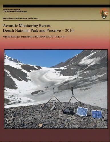 Acoustic Monitoring Report, Denali National Park And Preserve, 2010, De National Park Service. Editorial Createspace Independent Publishing Platform, Tapa Blanda En Inglés