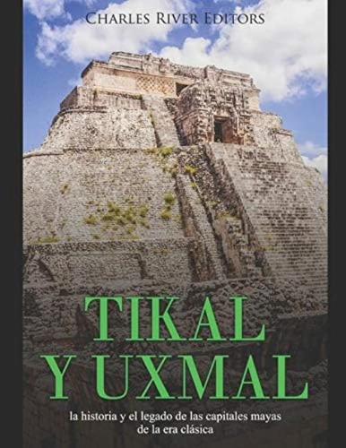 Tikal Y Uxmal: La Historia Y El Legado De Las Capitales Mayas De La Era Clásica (spanish Edition), De Charles River Editors. Editorial Independently Published, Tapa Blanda En Español