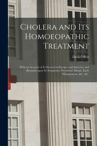 Cholera And Its Homoeopathic Treatment: With An Account Of Its Success In Europe, And America, An..., De Holt, Daniel 1810-1883. Editorial Legare Street Pr, Tapa Blanda En Inglés