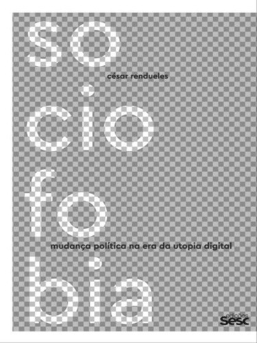 Sociofobia: Mudança Politica Na Era Da Utopia Digital, De Rendueles, César. Editora Sesc Sp, Capa Mole, Edição 1ª Edição - 2017 Em Português