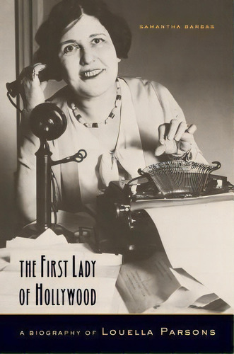 The First Lady Of Hollywood : A Biography Of Louella Parsons, De Samantha Barbas. Editorial University Of California Press, Tapa Blanda En Inglés