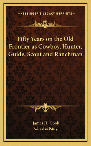 Fifty Years On The Old Frontier As Cowboy, Hunter, Guide, Scout And Ranchman, De Cook, James H.. Editorial Kessinger Pub Llc, Tapa Dura En Inglés