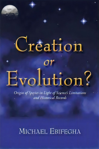 Creation Or Evolution?, De Michael Ebifegha. Editorial Iuniverse, Tapa Dura En Inglés