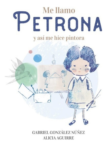 Me Llamo Petrona: Y Así Me Hice Pintora, De Gabriel Gonzalez Nuñez/ Alicia Aguirre. Editorial Altea, Tapa Blanda, Edición 1 En Español