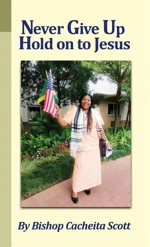 Never Give Up, Hold On To Jesus, De Bishop Cacheita Scott. Editorial Dorrance Publishing Co., Tapa Dura En Inglés