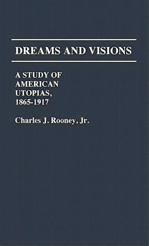 Dreams And Visions: A Study Of American Utopias, 1865-1917, De Rooney, Charles. Editorial Greenwood Pub Group, Tapa Dura En Inglés