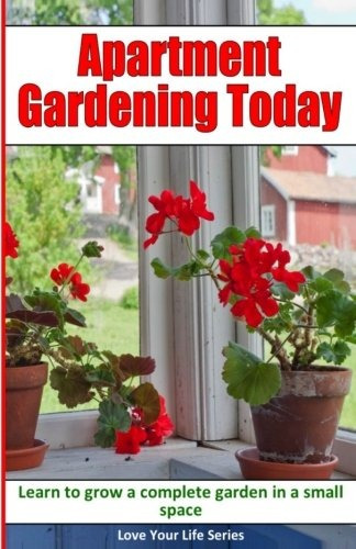 Apartment Gardening Today Learn To Grow A Complete Garden In
