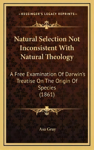 Natural Selection Not Inconsistent With Natural Theology : A Free Examination Of Darwin's Treatis..., De Asa Gray. Editorial Kessinger Publishing, Tapa Dura En Inglés