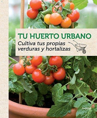 Tu Huerto Urbano : Cultiva Tus Propias Verduras Y Hortaliza