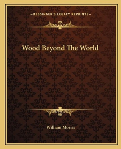Wood Beyond The World, De Morris, William. Kessinger's Legacy Reprints, Vol. 1. Editorial Kessinger Pub Llc, Tapa Blanda En Inglés