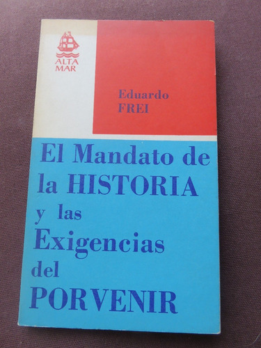 Eduardo Frei Mandato De La Historia  Exigencias Del Porvenir