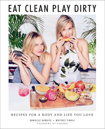 Eat Clean, Play Dirty: Recipes For A Body And Life You Love