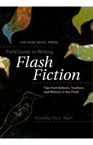 The Rose Metal Press Field Guide To Writing Flash Fiction : Tips From Editors, Teachers, And Writ..., De Editor Tara L Masih. Editorial Rose Metal Press, Tapa Blanda En Inglés