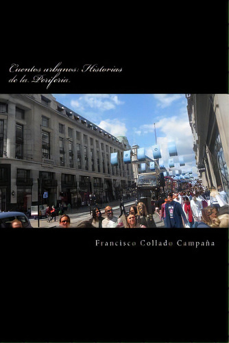 Cuentos Urbanos: Historias De La Periferia: Narrativa Breve (2002-2015), De Collado Campana, Francisco. Editorial Createspace, Tapa Blanda En Español