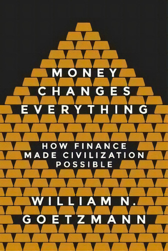Money Changes Everything : How Finance Made Civilization Possible, De William N. Goetzmann. Editorial Princeton University Press, Tapa Blanda En Inglés