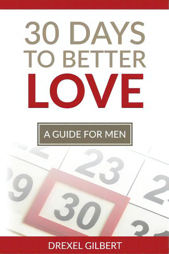 30 Days To Better Love: A Guide For Men: A Guide For Men, De Gilbert, Drexel., Vol. 1. Editorial Createspace, Tapa Blanda En Inglés