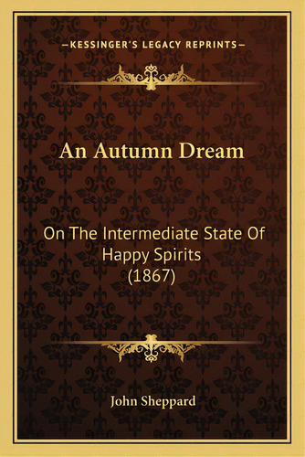 An Autumn Dream: On The Intermediate State Of Happy Spirits (1867), De Sheppard, John. Editorial Kessinger Pub Llc, Tapa Blanda En Inglés