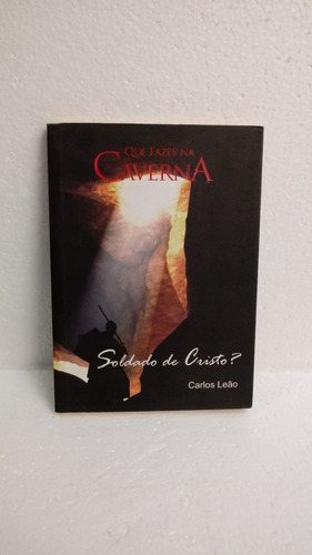 Livro O Que Fazes Na Caverna Soldado De Cristo? - Carlos Leão [2013]