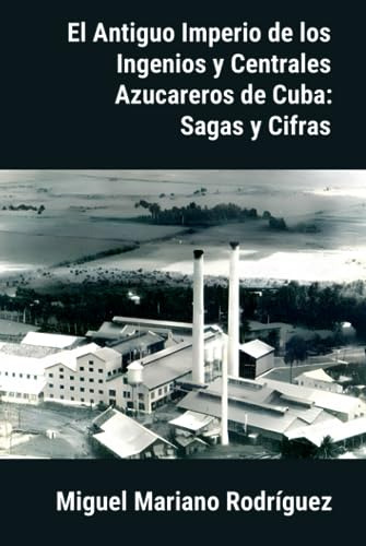 El Antiguo Imperio De Los Ingenios Y Centrales Azucareros De