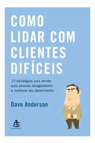 Como Lidar Com Clientes Difíceis, De Dave Anderson., Vol. 1. Editora Sextante, Capa Mole Em Português, 2010