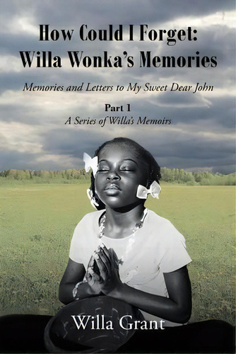 How Could I Forget : Willa Wonka's Memories: Memories And Letters To My Sweet Dear John: Part 1 -..., De Willa Grant. Editorial Christian Faith Publishing, Inc, Tapa Blanda En Inglés