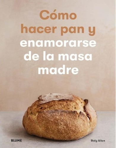 Como Hacer Pan Y Enamorarse De La Masa Madre - Roly Allen