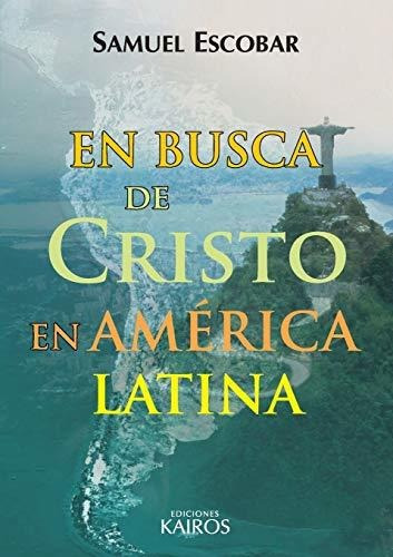 En Busca De Cristo En América Latina, De Samuel Escobar. Editorial Ediciones Kairos, Tapa Blanda En Español, 2014