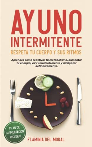 Ayuno Intermitente Respeta Tu Cuerpo Y Sus Ritmos, de Flaminia del Moral. Editorial Independently Published, tapa blanda en español, 2021