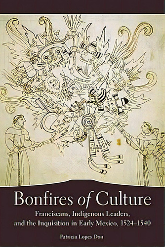 Bonfires Of Culture: Franciscans, Indigenous Leaders, And The Inquisition In Early Mexico, 1524-1540, De Patricia Lopes Don. Editorial University Oklahoma Press, Tapa Dura En Inglés