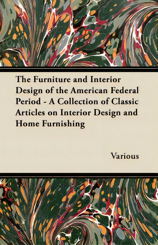 The Furniture And Interior Design Of The American Federal Period - A Collection Of Classic Articl..., De Various. Editorial Read Books, Tapa Blanda En Inglés