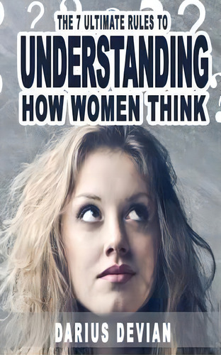 The 7 Ultimate Rules To Understanding How Women Think, De Darius Devian. Editorial Createspace Independent Publishing Platform, Tapa Blanda En Inglés