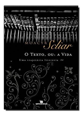 Livro O Texto, Ou, A Vida. Uma Trajetória Literária - Scliar, Moacyr [2007]